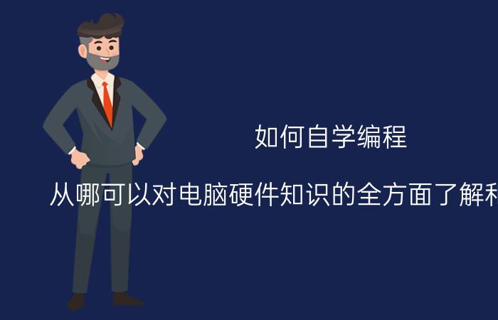 如何自学编程 从哪可以对电脑硬件知识的全方面了解和各种搭配，想学学DIY装机。小白一枚？